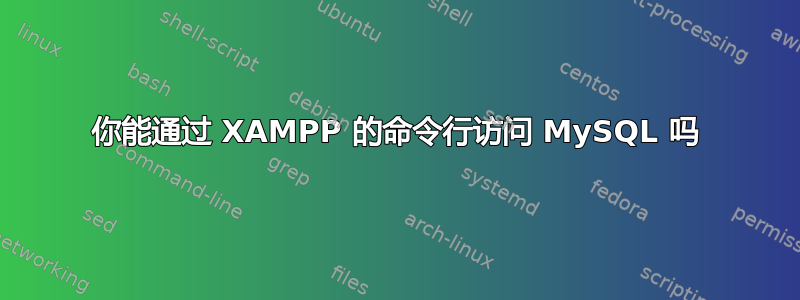 你能通过 XAMPP 的命令行访问 MySQL 吗