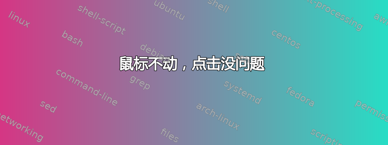 鼠标不动，点击没问题