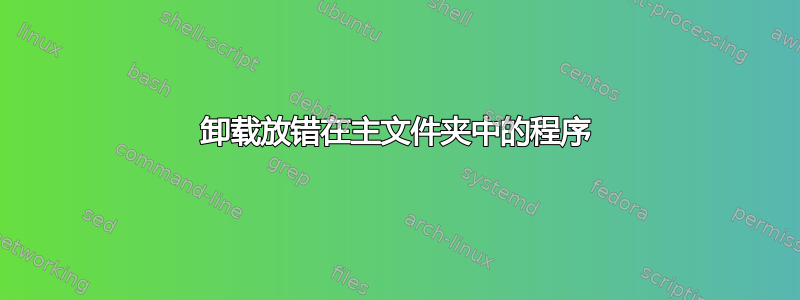 卸载放错在主文件夹中的程序