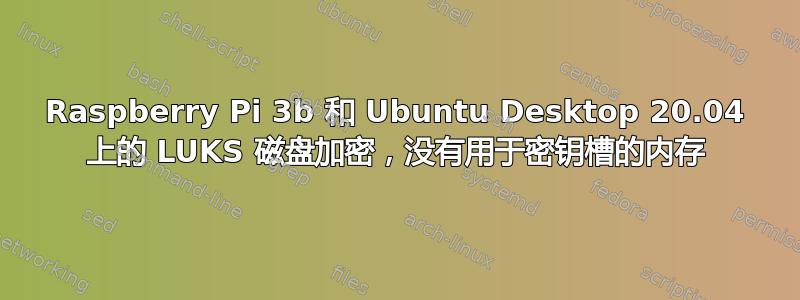 Raspberry Pi 3b 和 Ubuntu Desktop 20.04 上的 LUKS 磁盘加密，没有用于密钥槽的内存