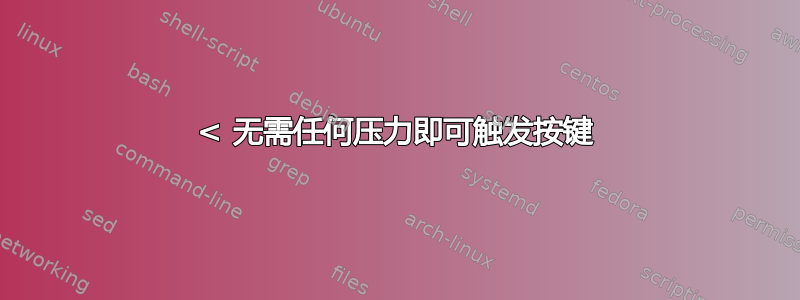 < 无需任何压力即可触发按键