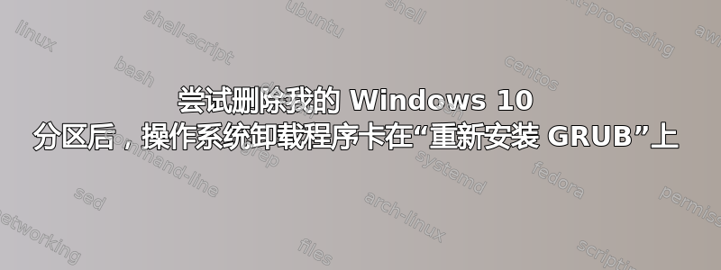 尝试删除我的 Windows 10 分区后，操作系统卸载程序卡在“重新安装 GRUB”上