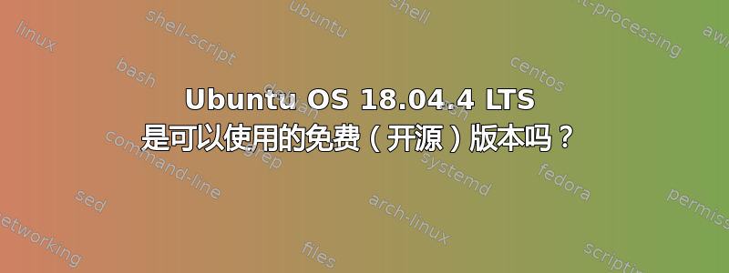 Ubuntu OS 18.04.4 LTS 是可以使用的免费（开源）版本吗？