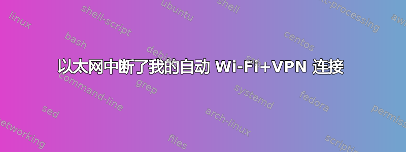 以太网中断了我的自动 Wi-Fi+VPN 连接