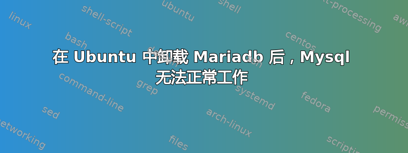 在 Ubuntu 中卸载 Mariadb 后，Mysql 无法正常工作