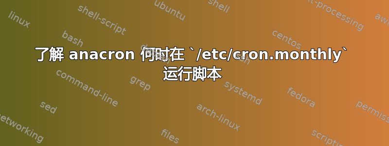 了解 anacron 何时在 `/etc/cron.monthly` 运行脚本