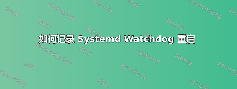 如何记录 Systemd Watchdog 重启