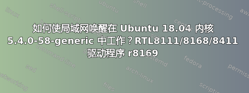 如何使局域网唤醒在 Ubuntu 18.04 内核 5.4.0-58-generic 中工作？RTL8111/8168/8411 驱动程序 r8169