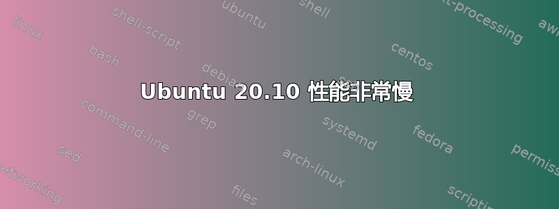 Ubuntu 20.10 性能非常慢