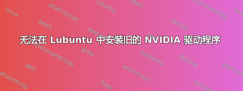 无法在 Lubuntu 中安装旧的 NVIDIA 驱动程序