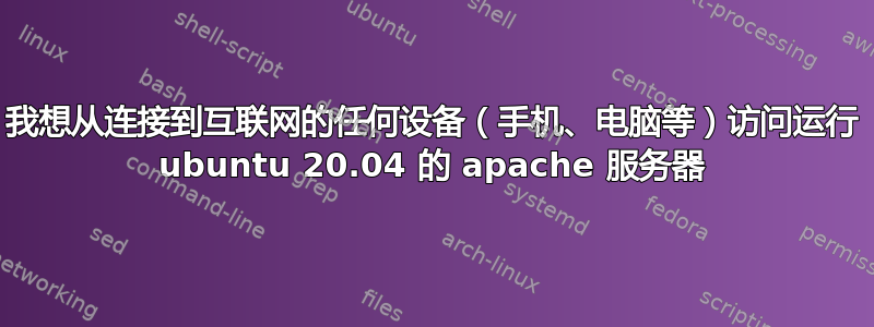 我想从连接到互联网的任何设备（手机、电脑等）访问运行 ubuntu 20.04 的 apache 服务器