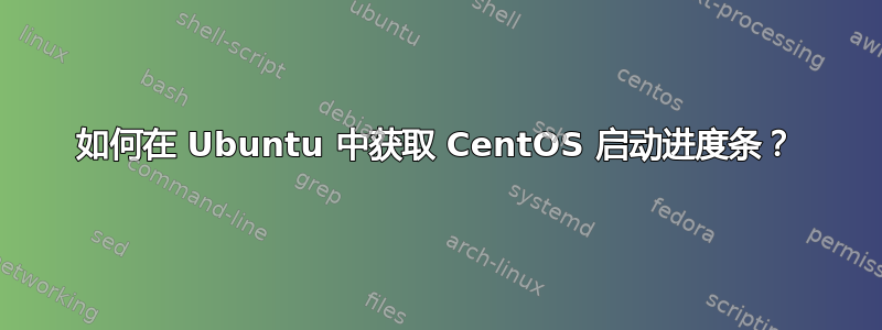 如何在 Ubuntu 中获取 CentOS 启动进度条？