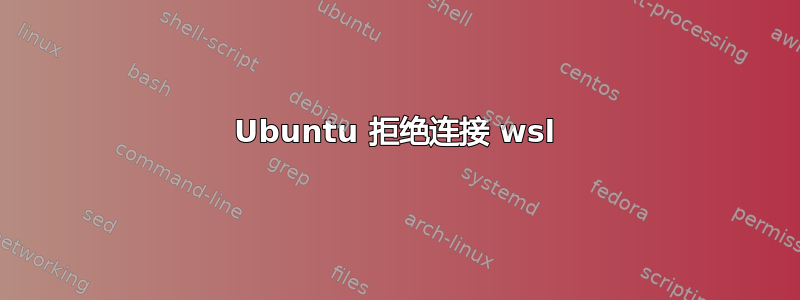 Ubuntu 拒绝连接 wsl