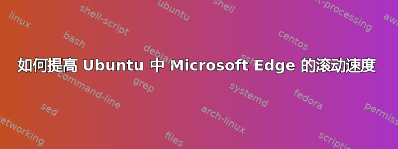 如何提高 Ubuntu 中 Microsoft Edge 的滚动速度