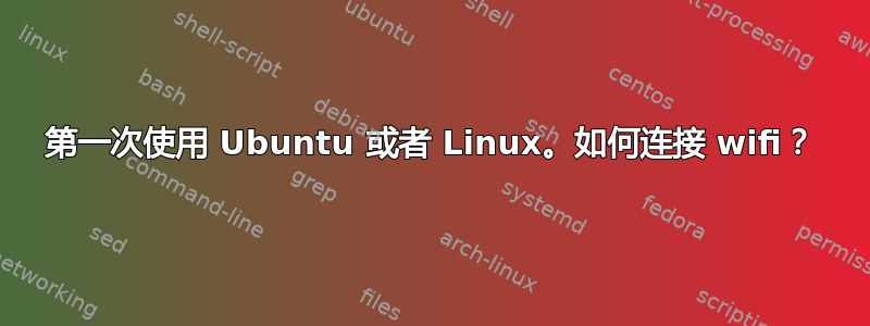 第一次使用 Ubuntu 或者 Linux。如何连接 wifi？