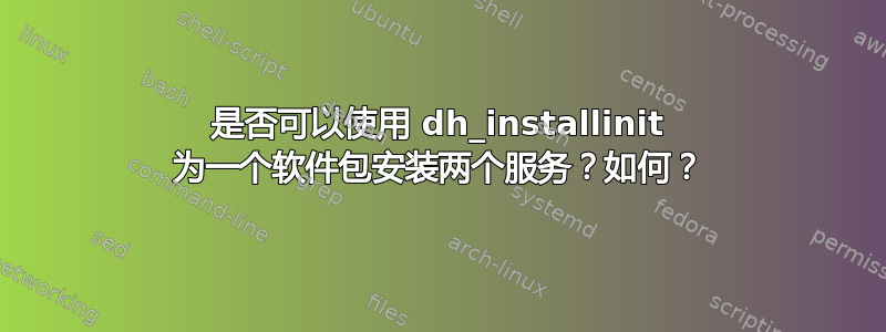 是否可以使用 dh_installinit 为一个软件包安装两个服务？如何？