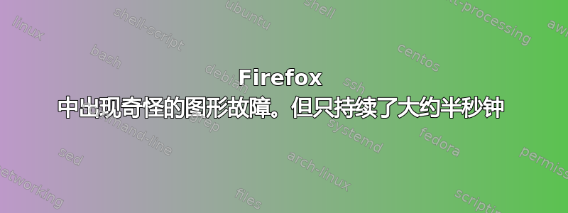 Firefox 中出现奇怪的图形故障。但只持续了大约半秒钟