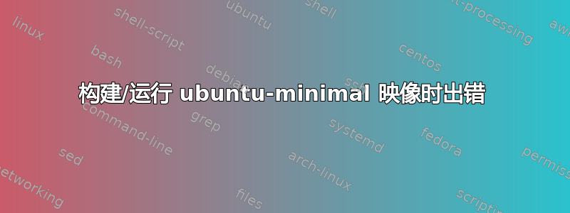 构建/运行 ubuntu-minimal 映像时出错