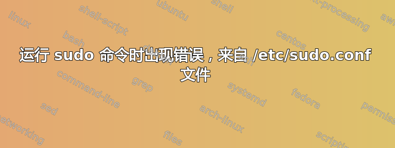 运行 sudo 命令时出现错误，来自 /etc/sudo.conf 文件