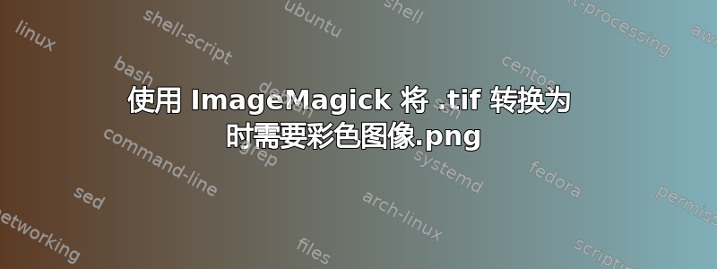 使用 ImageMagick 将 .tif 转换为 .png 时需要彩色图像