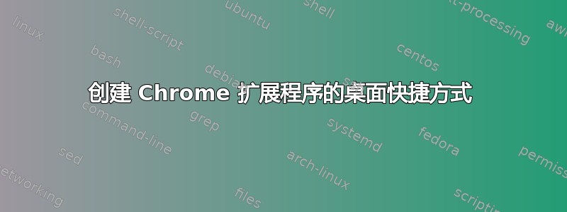 创建 Chrome 扩展程序的桌面快捷方式