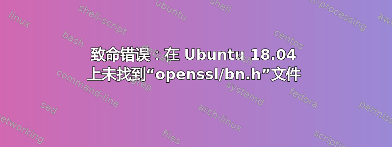 致命错误：在 Ubuntu 18.04 上未找到“openssl/bn.h”文件