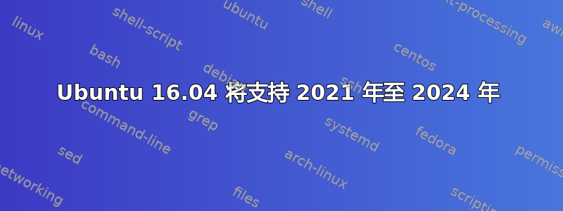 Ubuntu 16.04 将支持 2021 年至 2024 年