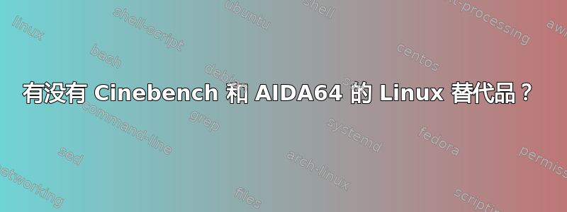 有没有 Cinebench 和 AIDA64 的 Linux 替代品？