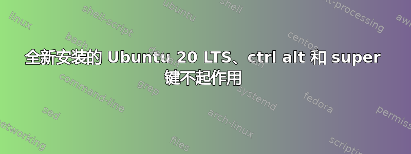 全新安装的 Ubuntu 20 LTS、ctrl alt 和 super 键不起作用