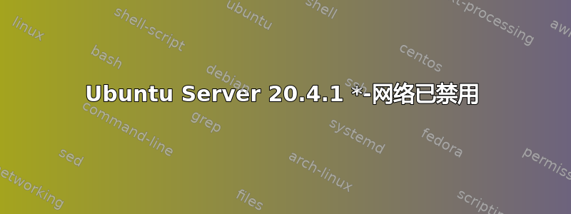 Ubuntu Server 20.4.1 *-网络已禁用