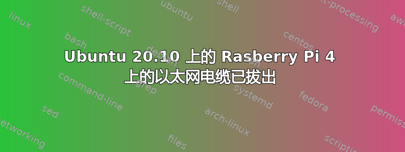 Ubuntu 20.10 上的 Rasberry Pi 4 上的以太网电缆已拔出