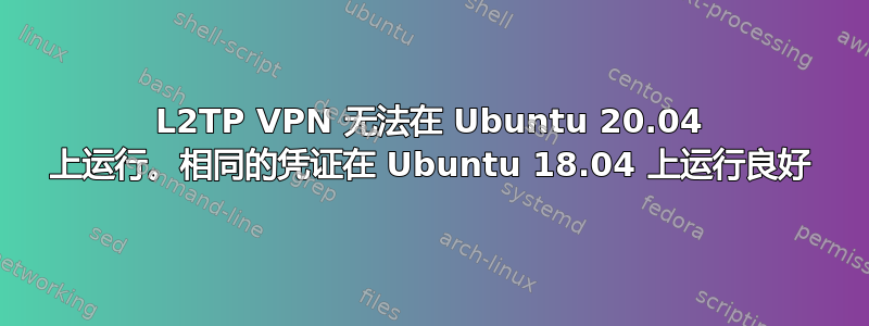 L2TP VPN 无法在 Ubuntu 20.04 上运行。相同的凭证在 Ubuntu 18.04 上运行良好