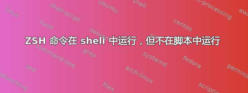 ZSH 命令在 shell 中运行，但不在脚本中运行