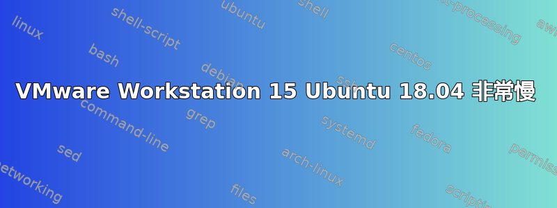 VMware Workstation 15 Ubuntu 18.04 非常慢