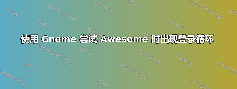 使用 Gnome 尝试 Awesome 时出现登录循环