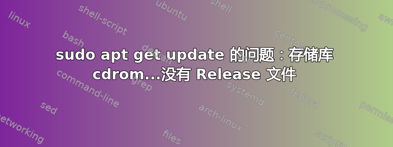 sudo apt get update 的问题：存储库 cdrom...没有 Release 文件