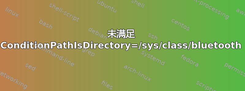 未满足 ConditionPathIsDirectory=/sys/class/bluetooth