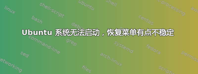 Ubuntu 系统无法启动，恢复菜单有点不稳定