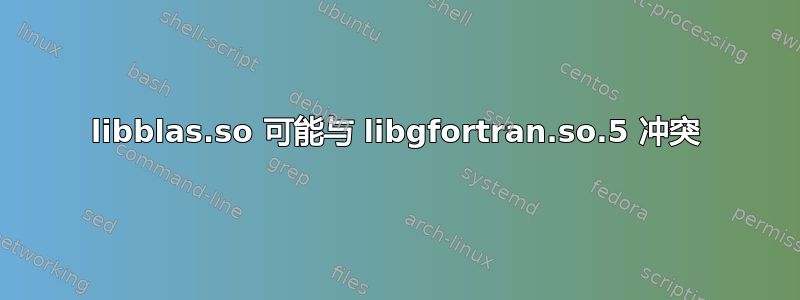 libblas.so 可能与 libgfortran.so.5 冲突