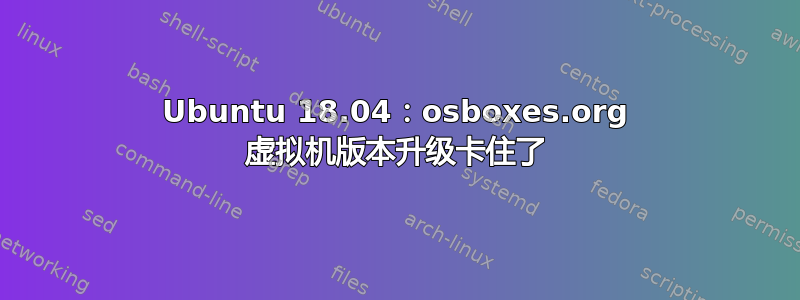 Ubuntu 18.04：osboxes.org 虚拟机版本升级卡住了