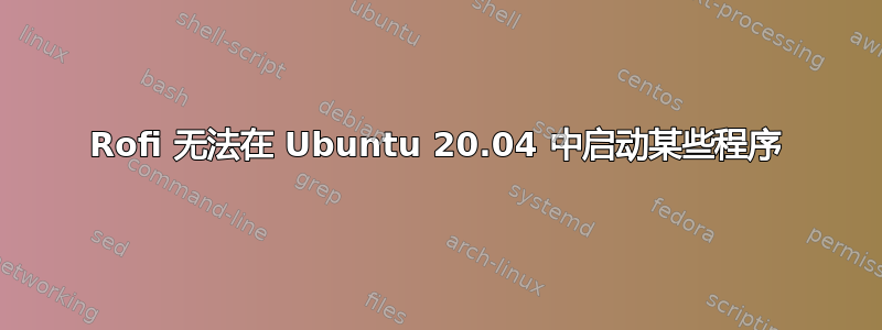 Rofi 无法在 Ubuntu 20.04 中启动某些程序