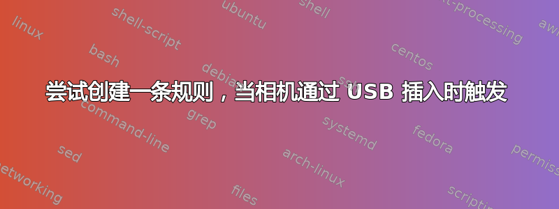 尝试创建一条规则，当相机通过 USB 插入时触发