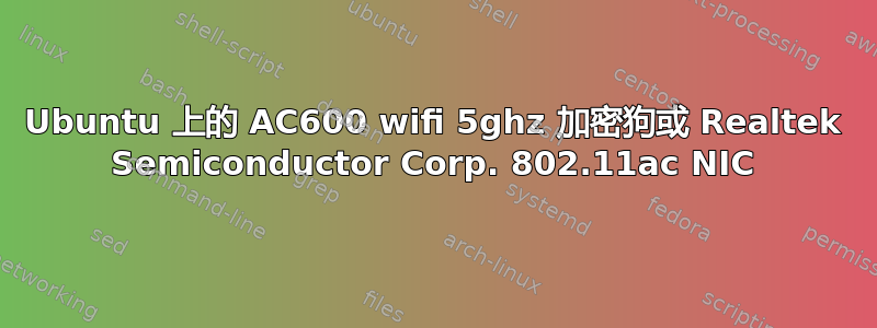 Ubuntu 上的 AC600 wifi 5ghz 加密狗或 Realtek Semiconductor Corp. 802.11ac NIC