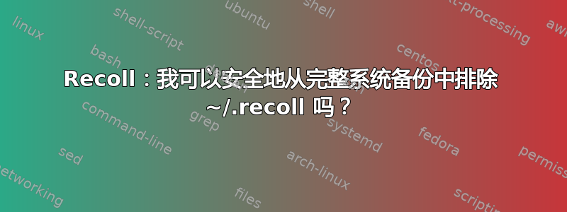 Recoll：我可以安全地从完整系统备份中排除 ~/.recoll 吗？