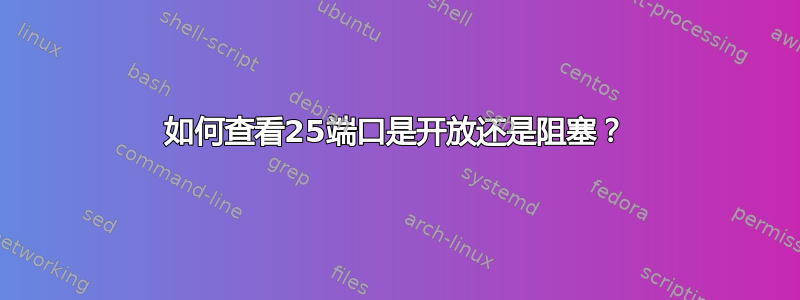 如何查看25端口是开放还是阻塞？