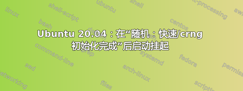 Ubuntu 20.04：在“随机：快速/crng 初始化完成”后启动挂起