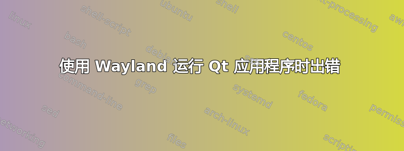 使用 Wayland 运行 Qt 应用程序时出错