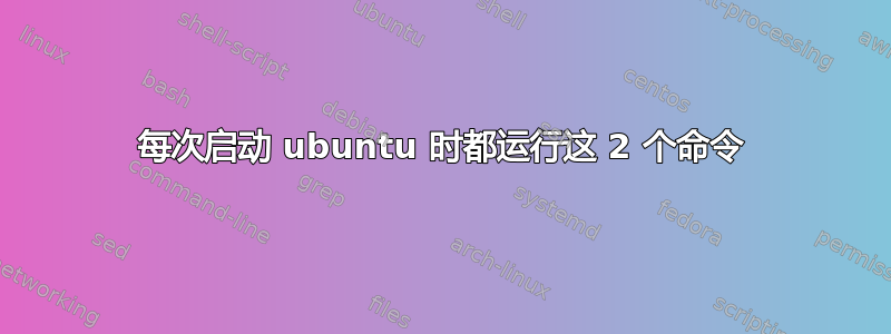 每次启动 ubuntu 时都运行这 2 个命令