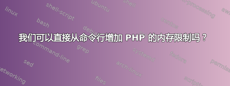 我们可以直接从命令行增加 PHP 的内存限制吗？