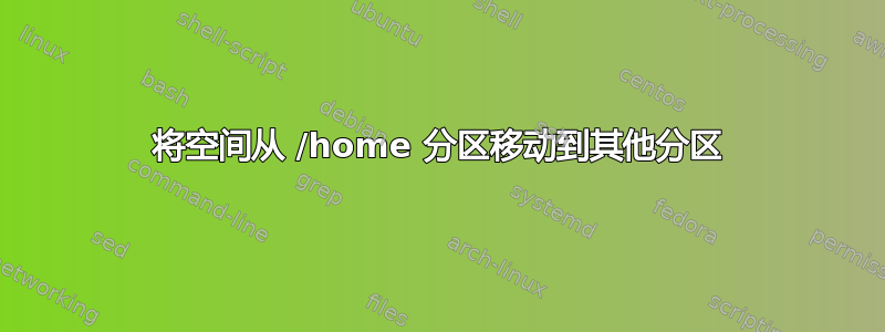 将空间从 /home 分区移动到其他分区